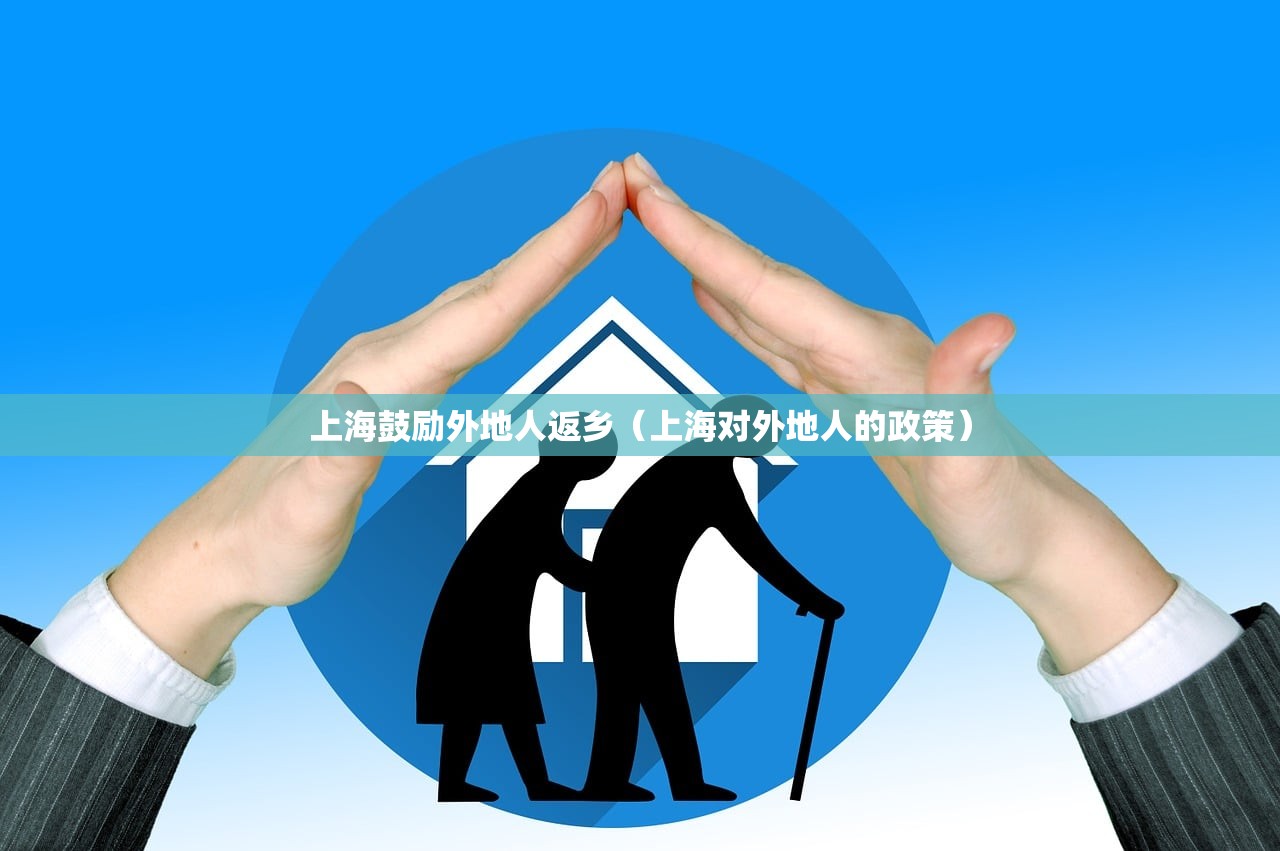 上海鼓励外地人返乡（上海对外地人的政策）
