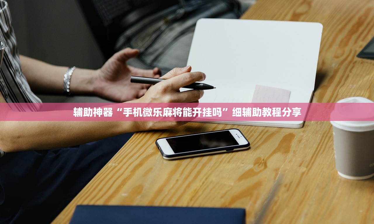 辅助神器“手机微乐麻将能开挂吗”细辅助教程分享