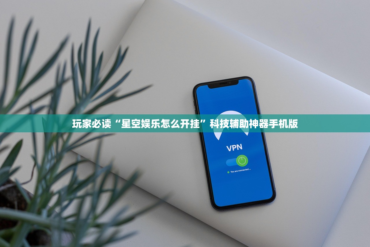 玩家必读“星空娱乐怎么开挂”科技辅助神器手机版