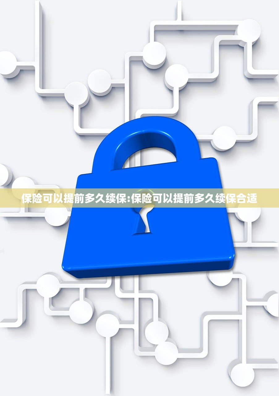 保险可以提前多久续保:保险可以提前多久续保合适 保险可以提前多久续保:保险可以提前多久续保合适