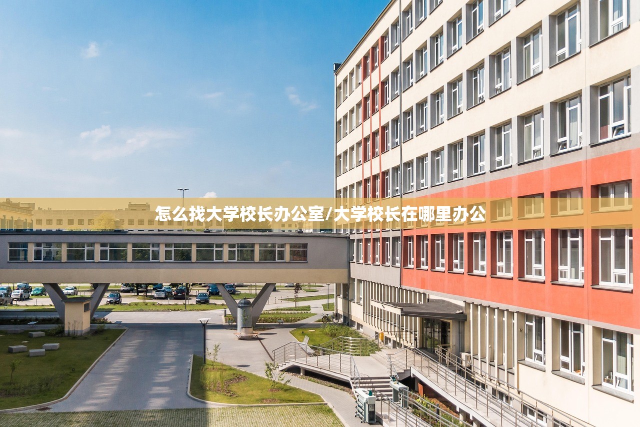 怎么找大学校长办公室/大学校长在哪里办公