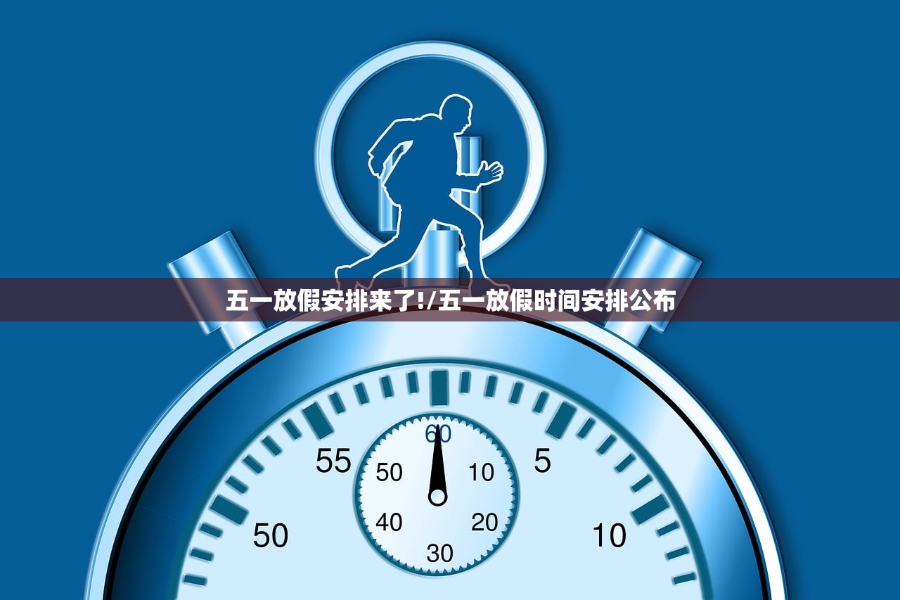 五一放假安排来了!/五一放假时间安排公布 五一放假安排来了!/五一放假时间安排公布