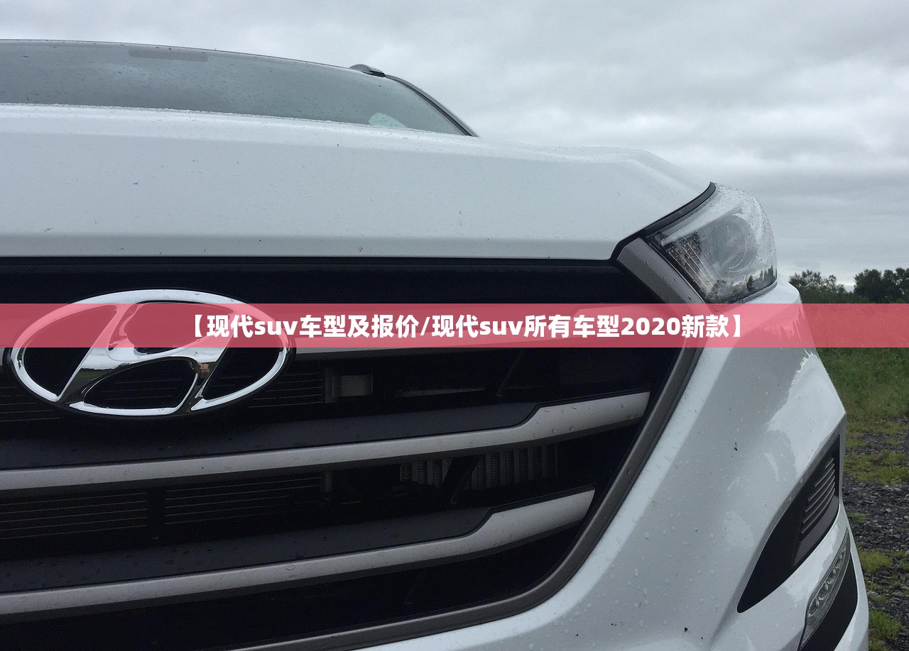 【现代suv车型及报价/现代suv所有车型2020新款】