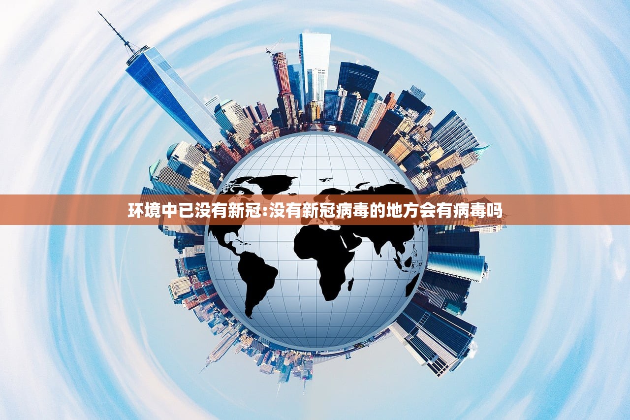 环境中已没有新冠:没有新冠病毒的地方会有病毒吗