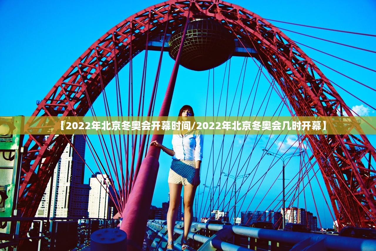 【2022年北京冬奥会开幕时间/2022年北京冬奥会几时开幕】