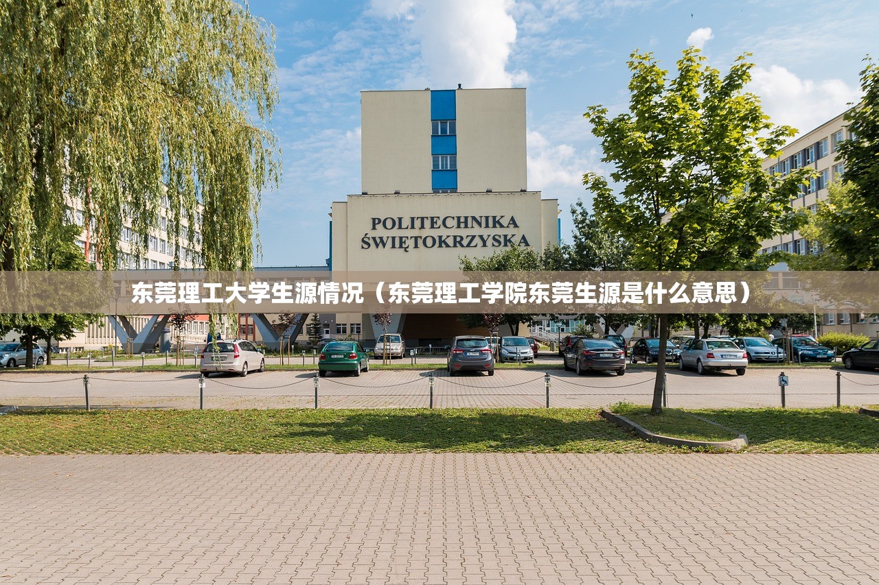 东莞理工大学生源情况（东莞理工学院东莞生源是什么意思）