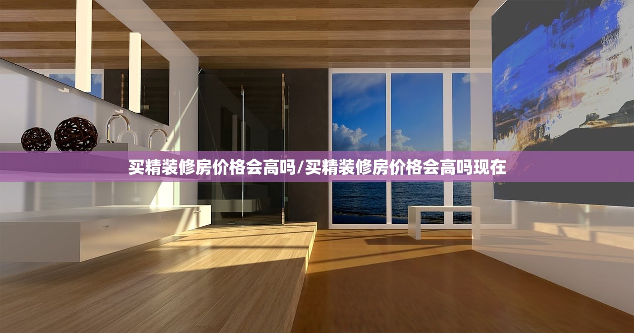 买精装修房价格会高吗/买精装修房价格会高吗现在