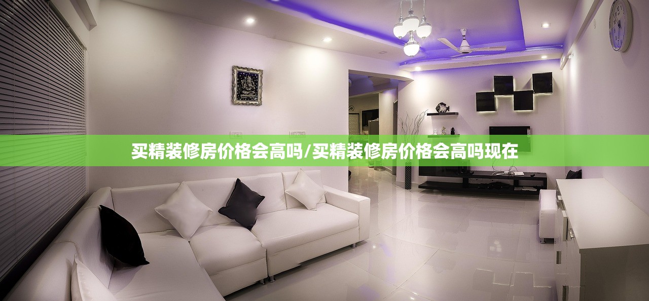买精装修房价格会高吗/买精装修房价格会高吗现在