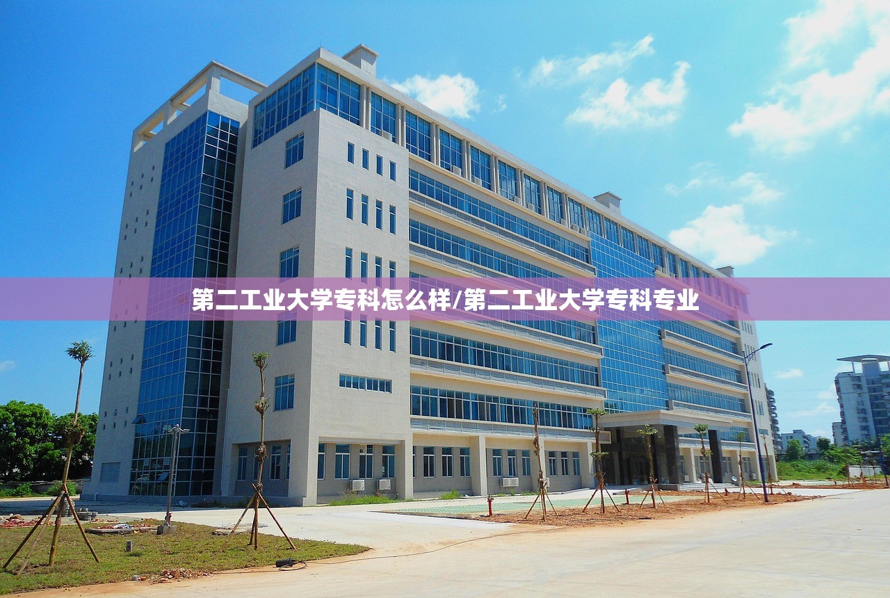 第二工业大学专科怎么样/第二工业大学专科专业