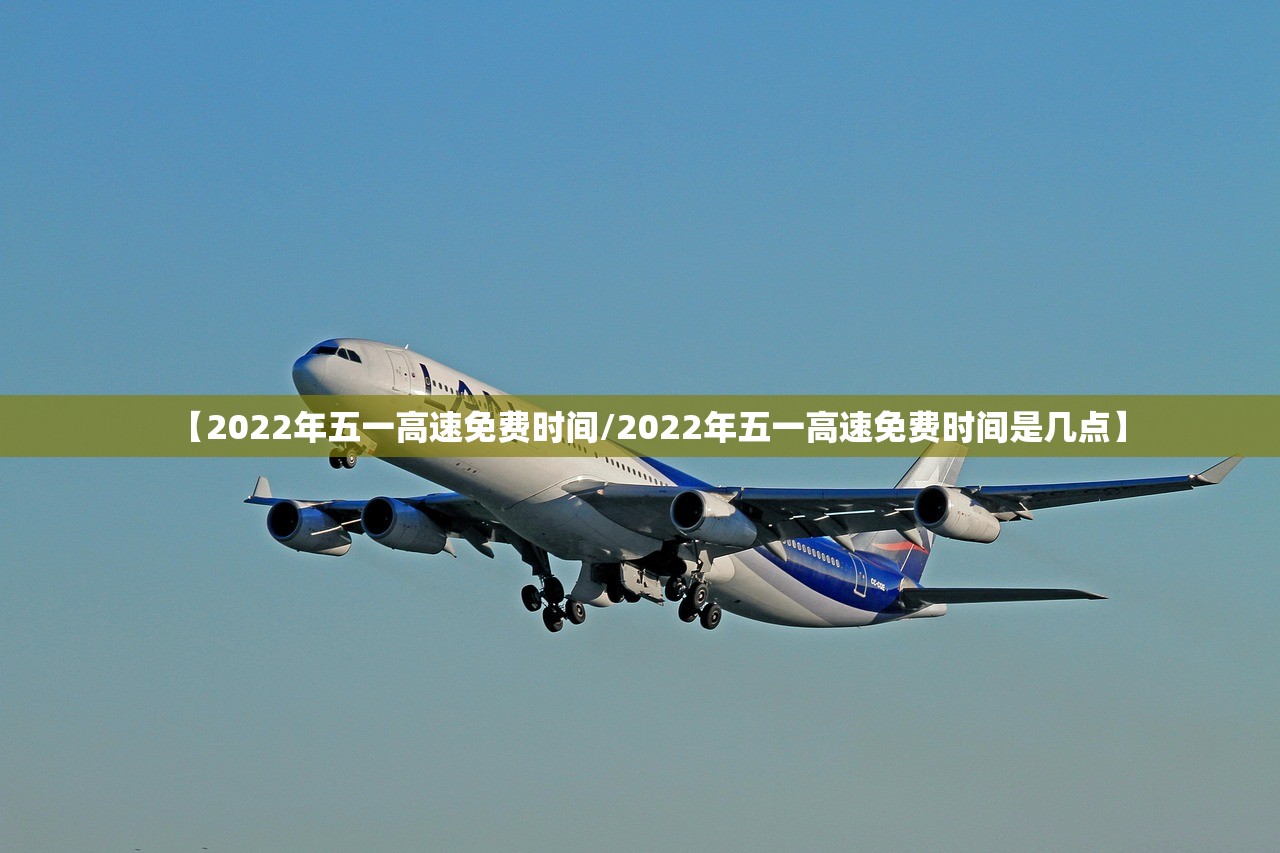 【2022年五一高速免费时间/2022年五一高速免费时间是几点】