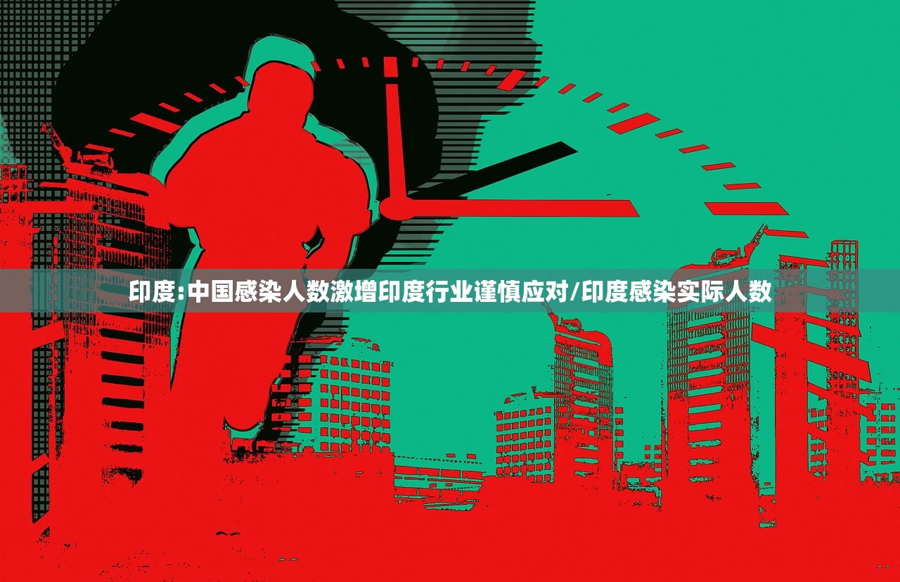 印度:中国感染人数激增印度行业谨慎应对/印度感染实际人数