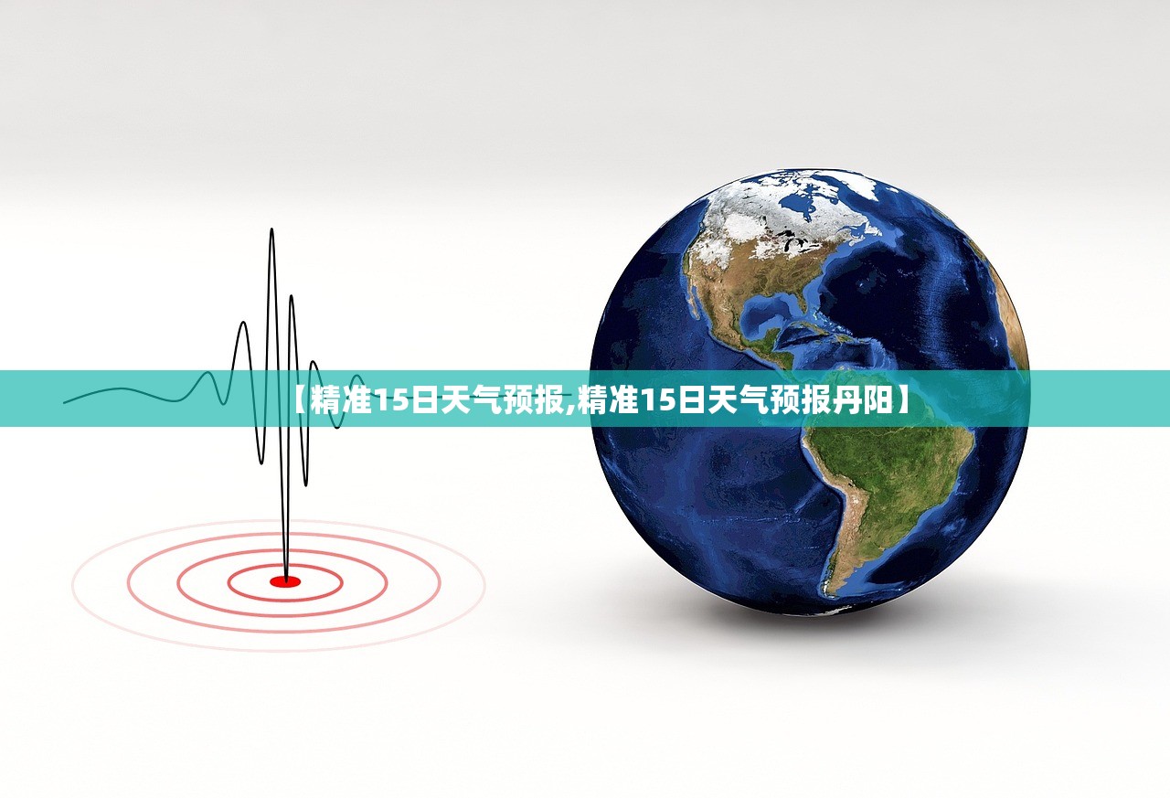 【精准15日天气预报,精准15日天气预报丹阳】