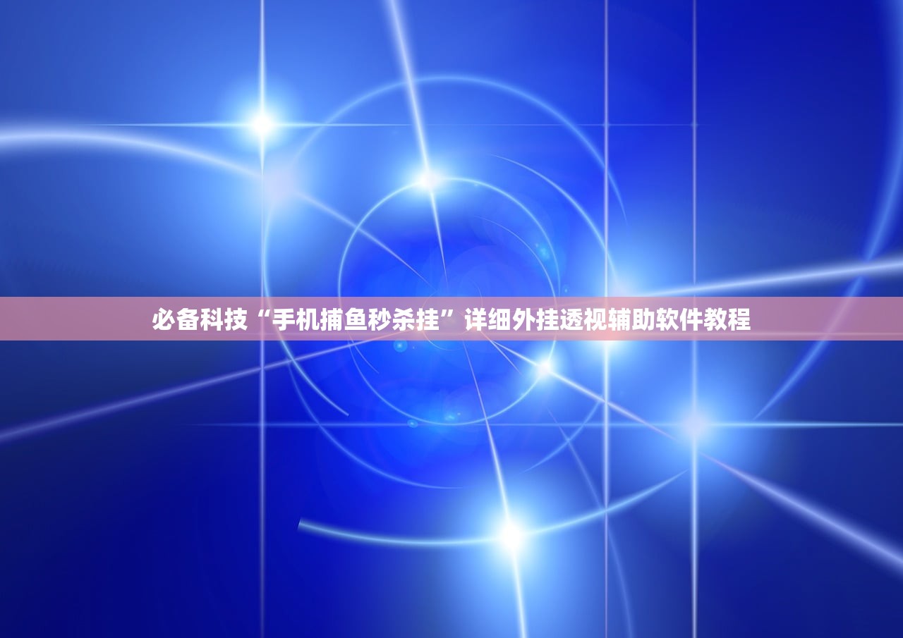 必备科技“手机捕鱼秒杀挂”详细外挂透视辅助软件教程