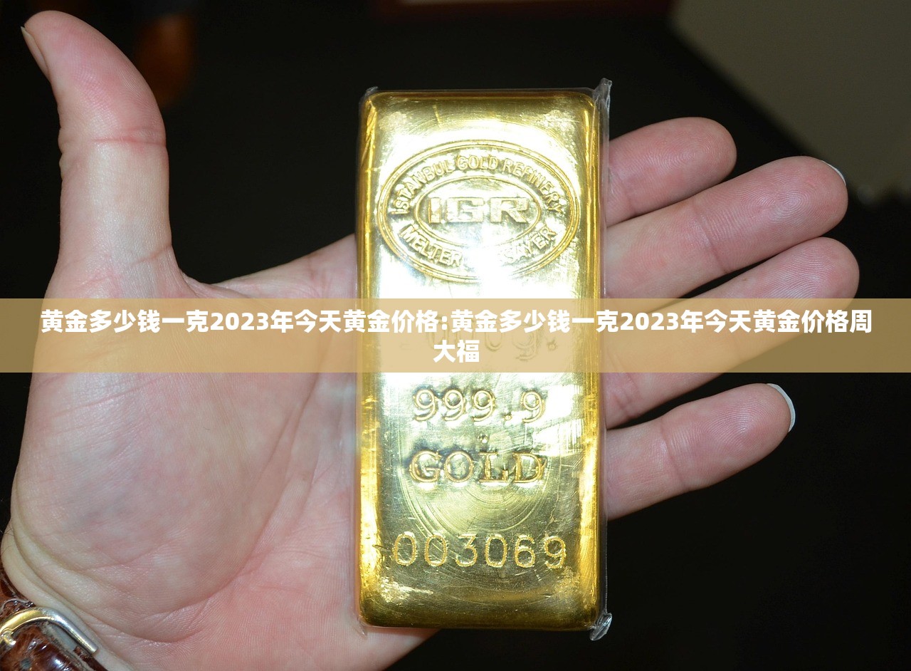 黄金多少钱一克2023年今天黄金价格:黄金多少钱一克2023年今天黄金价格周大福