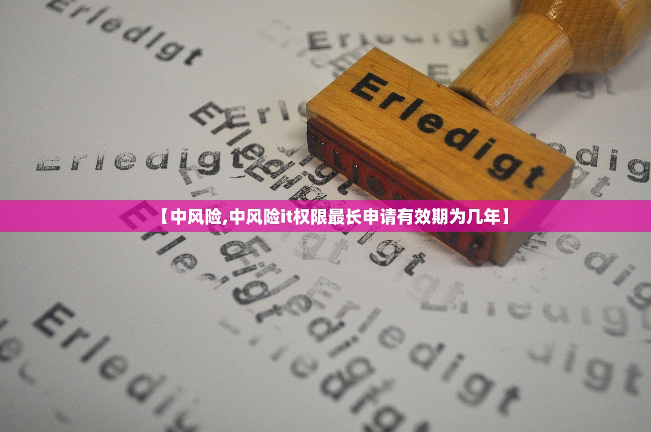 【中风险,中风险it权限最长申请有效期为几年】