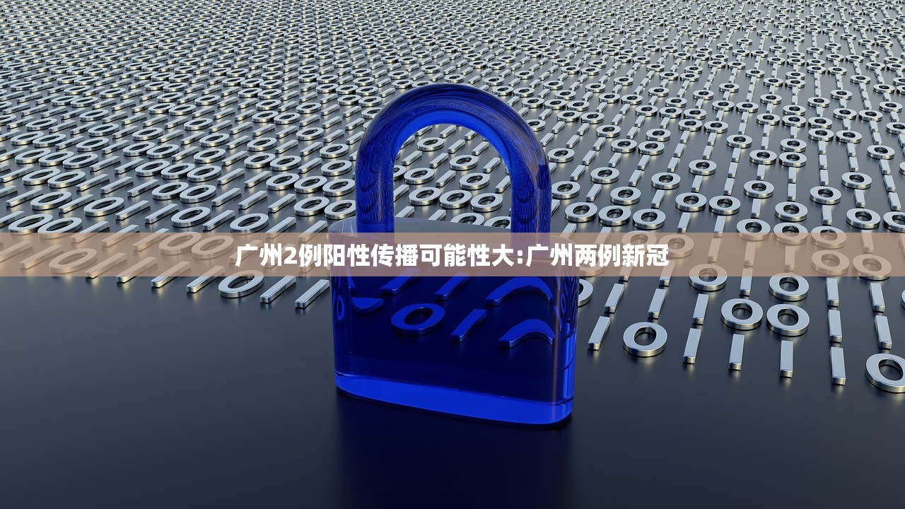 广州2例阳性传播可能性大:广州两例新冠