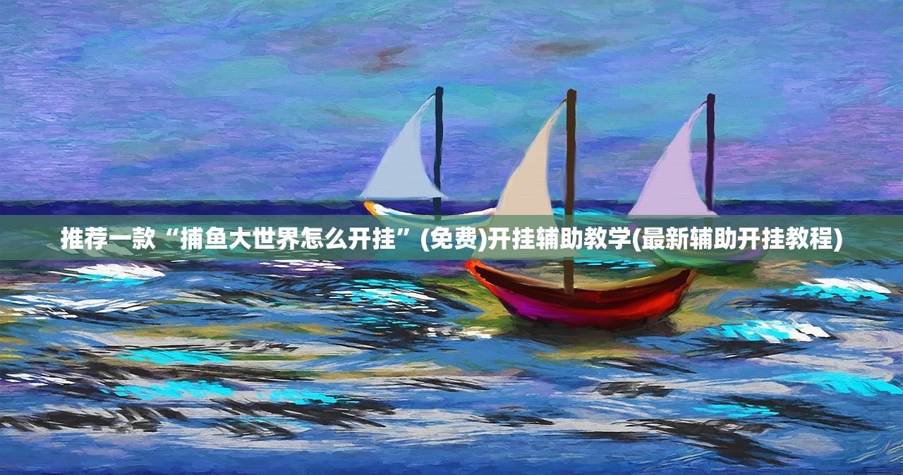 推荐一款“捕鱼大世界怎么开挂”(免费)开挂辅助教学(最新辅助开挂教程)
