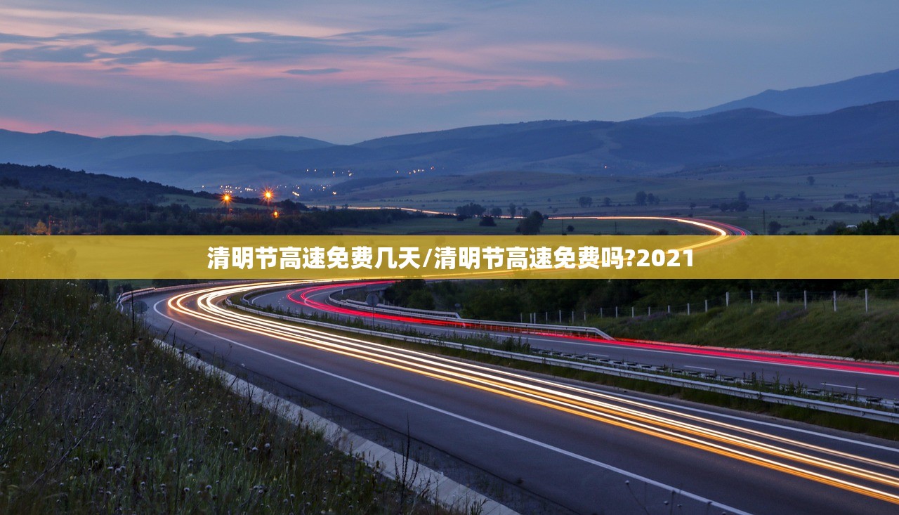 清明节高速免费几天/清明节高速免费吗?2021