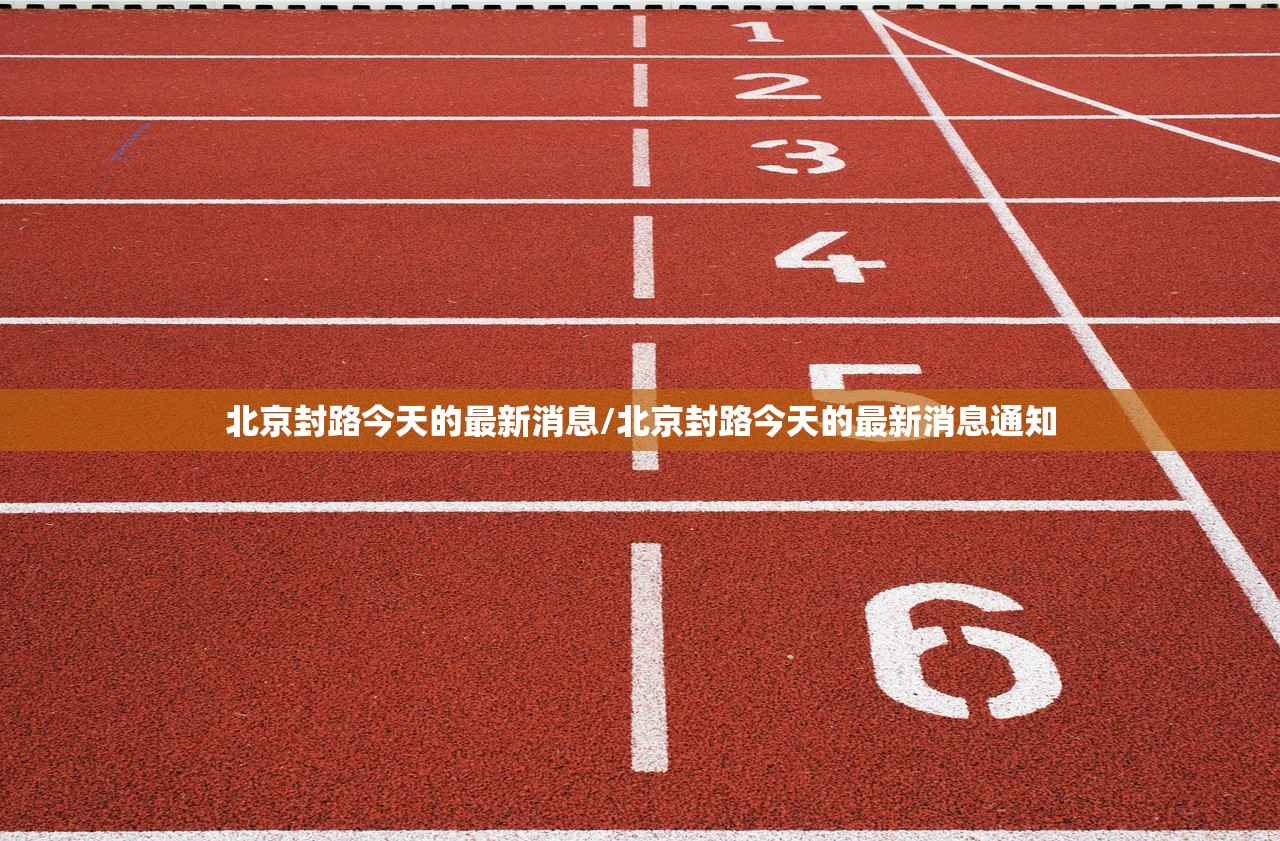 北京封路今天的最新消息/北京封路今天的最新消息通知