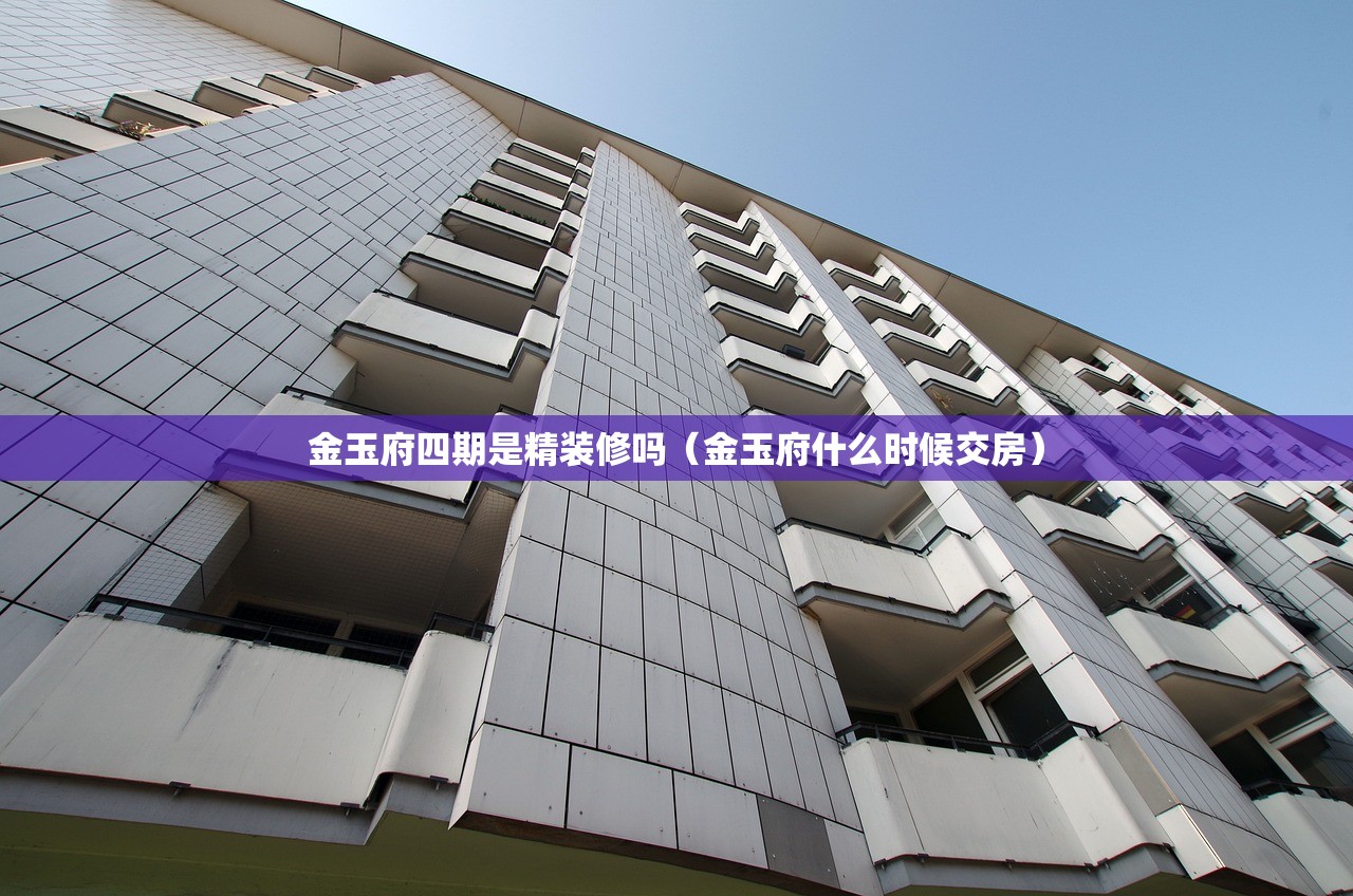 金玉府四期是精装修吗（金玉府什么时候交房）