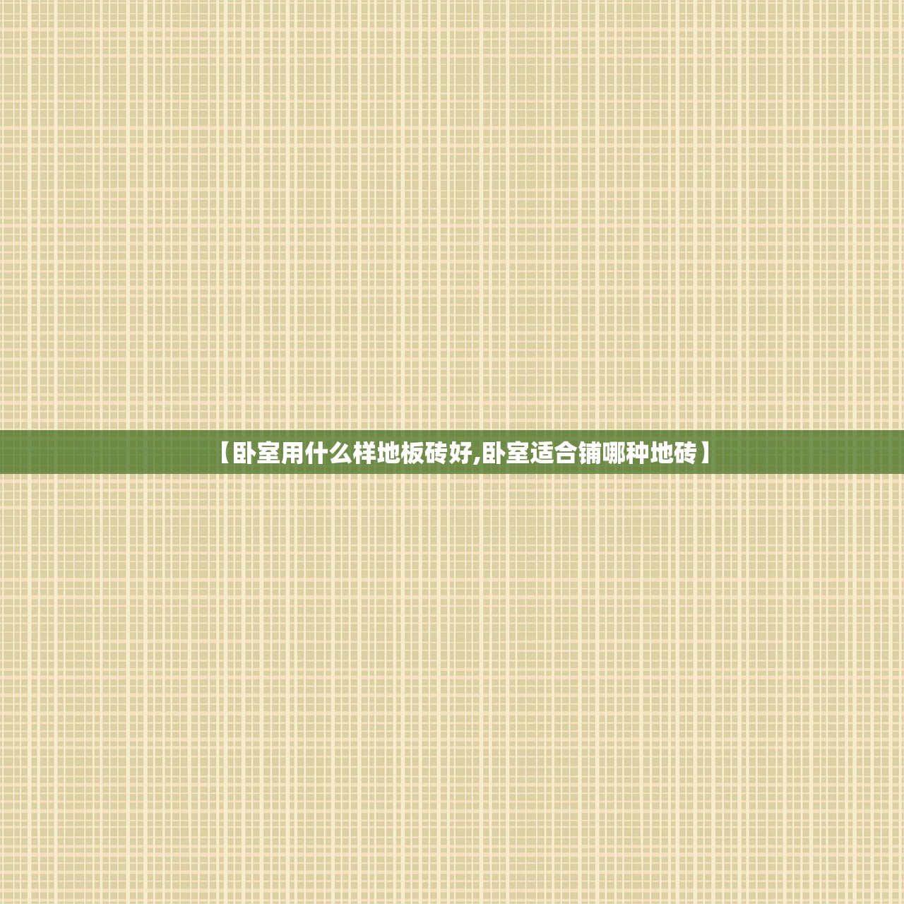 【卧室用什么样地板砖好,卧室适合铺哪种地砖】