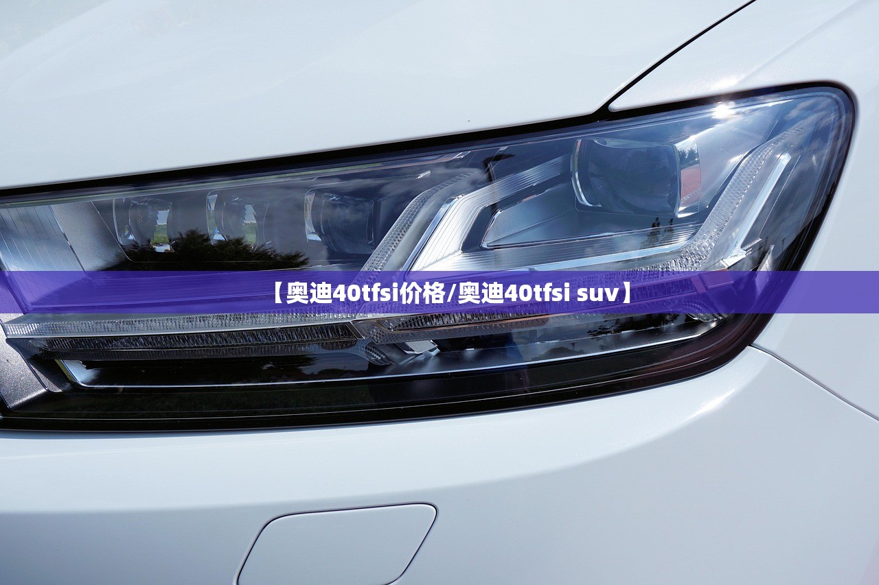 【奥迪40tfsi价格/奥迪40tfsi suv】