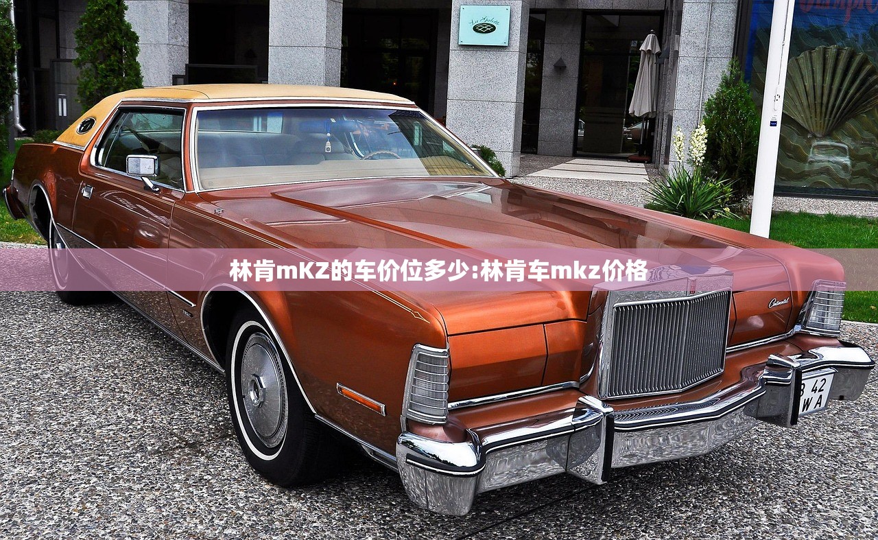 林肯mKZ的车价位多少:林肯车mkz价格