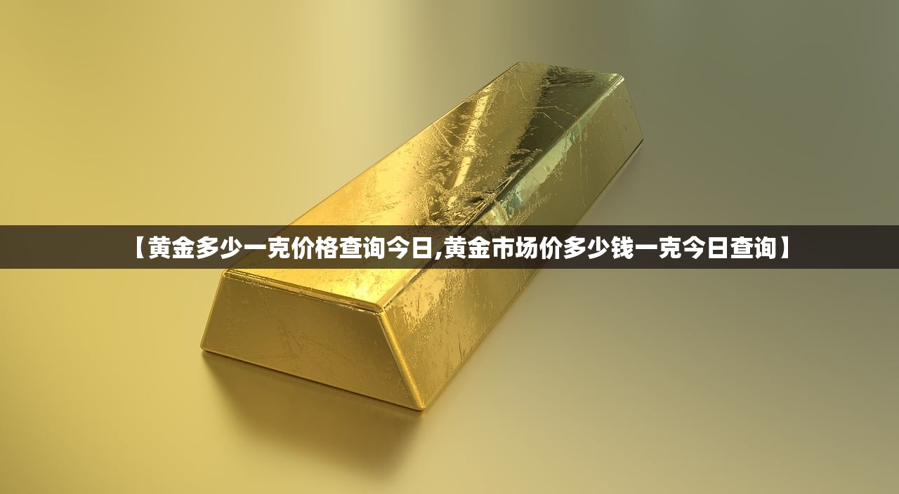 【黄金多少一克价格查询今日,黄金市场价多少钱一克今日查询】