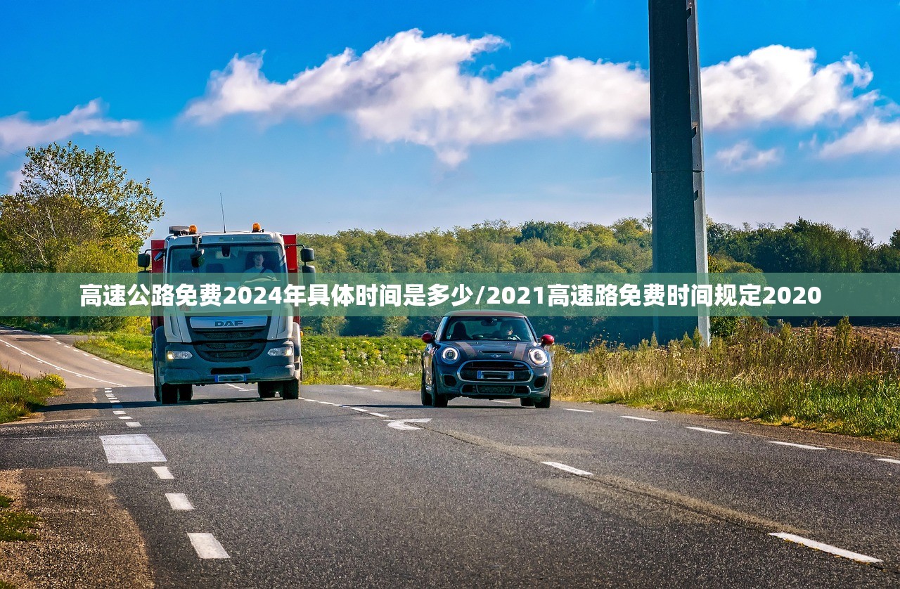 高速公路免费2024年具体时间是多少/2021高速路免费时间规定2020