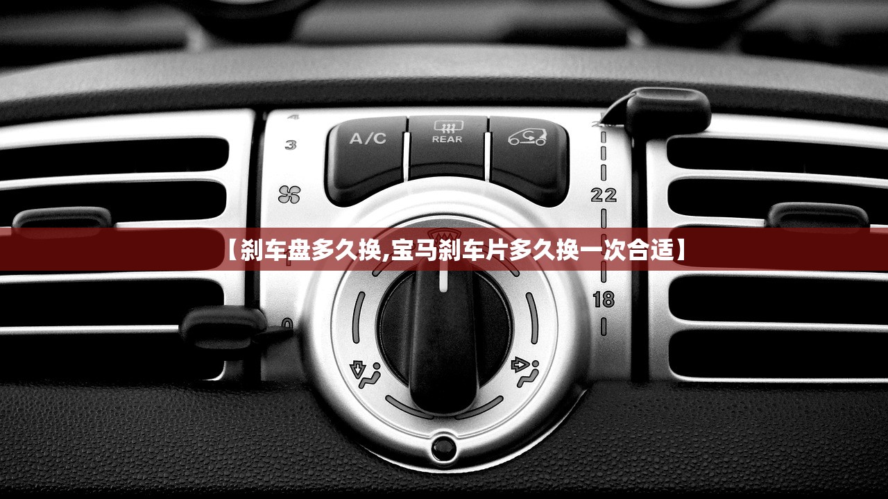 【刹车盘多久换,宝马刹车片多久换一次合适】