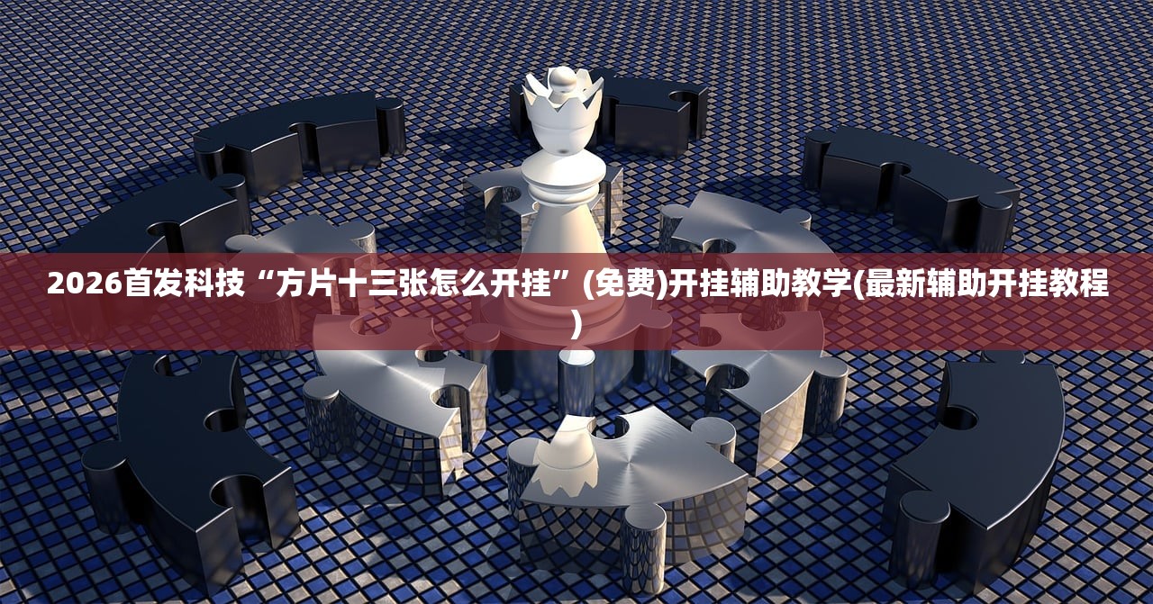 2026首发科技“方片十三张怎么开挂”(免费)开挂辅助教学(最新辅助开挂教程)