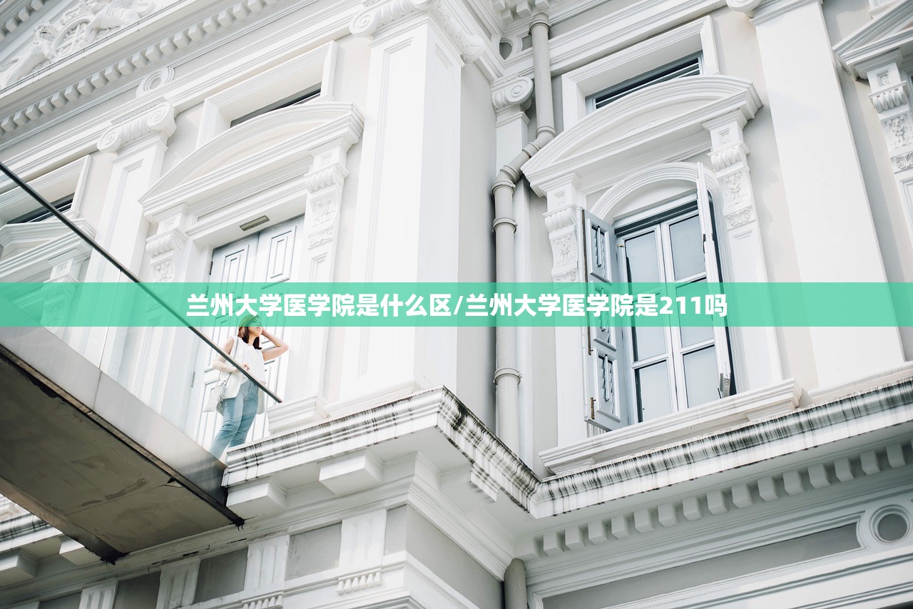 兰州大学医学院是什么区/兰州大学医学院是211吗