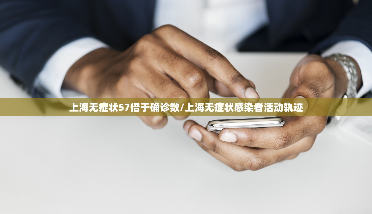 上海无症状57倍于确诊数/上海无症状感染者活动轨迹