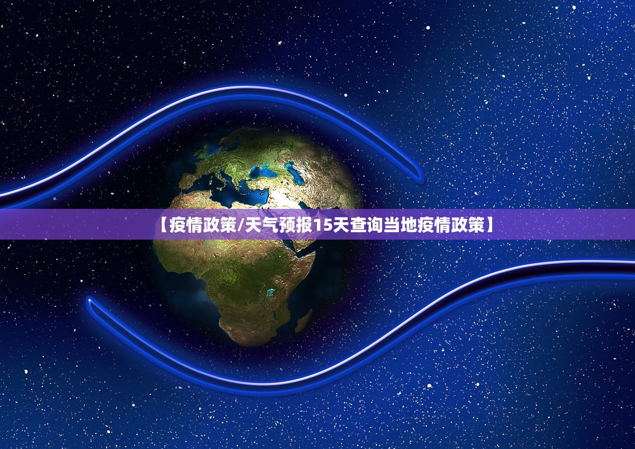 【疫情政策/天气预报15天查询当地疫情政策】