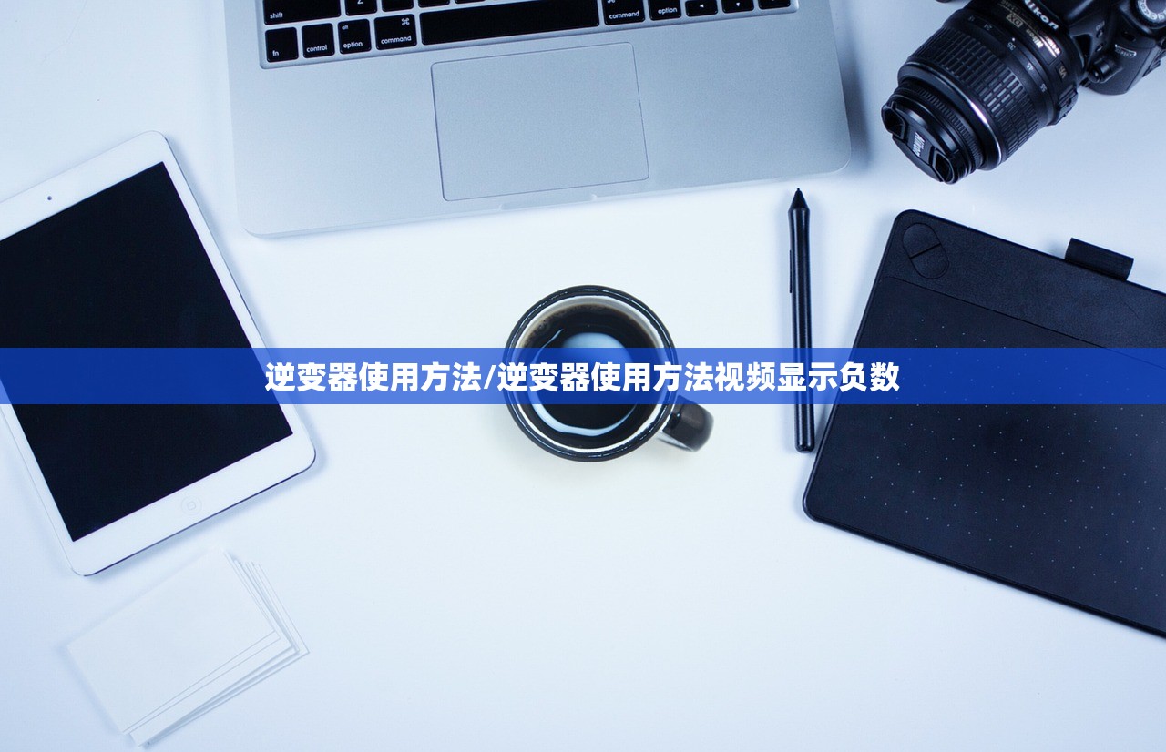 逆变器使用方法/逆变器使用方法视频显示负数