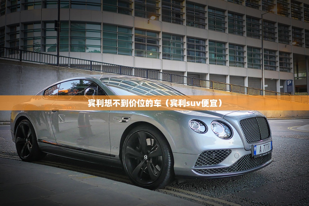 宾利想不到价位的车（宾利suv便宜）