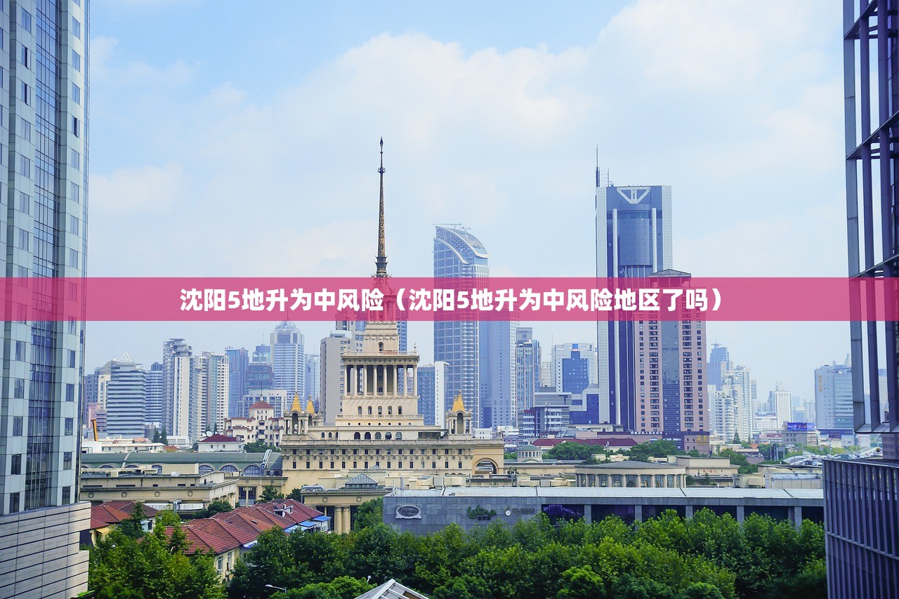 沈阳5地升为中风险（沈阳5地升为中风险地区了吗）