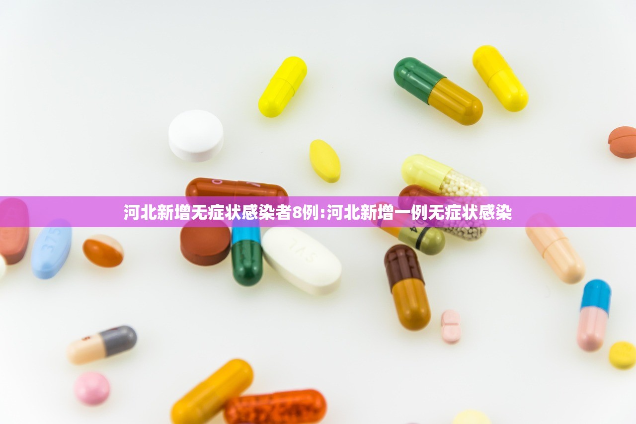 河北新增无症状感染者8例:河北新增一例无症状感染