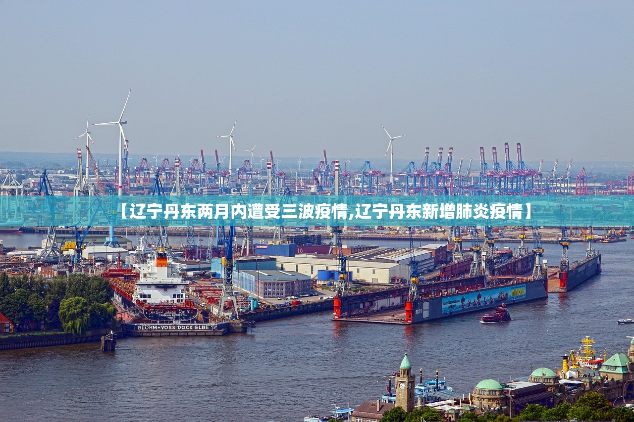 【辽宁丹东两月内遭受三波疫情,辽宁丹东新增肺炎疫情】