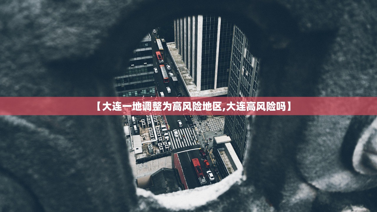 【大连一地调整为高风险地区,大连高风险吗】