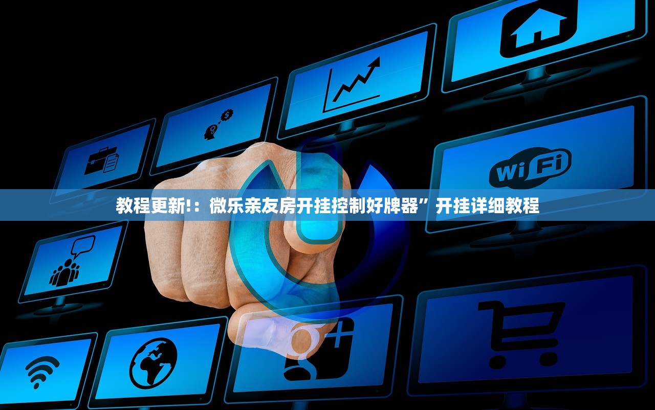 教程更新!：微乐亲友房开挂控制好牌器”开挂详细教程