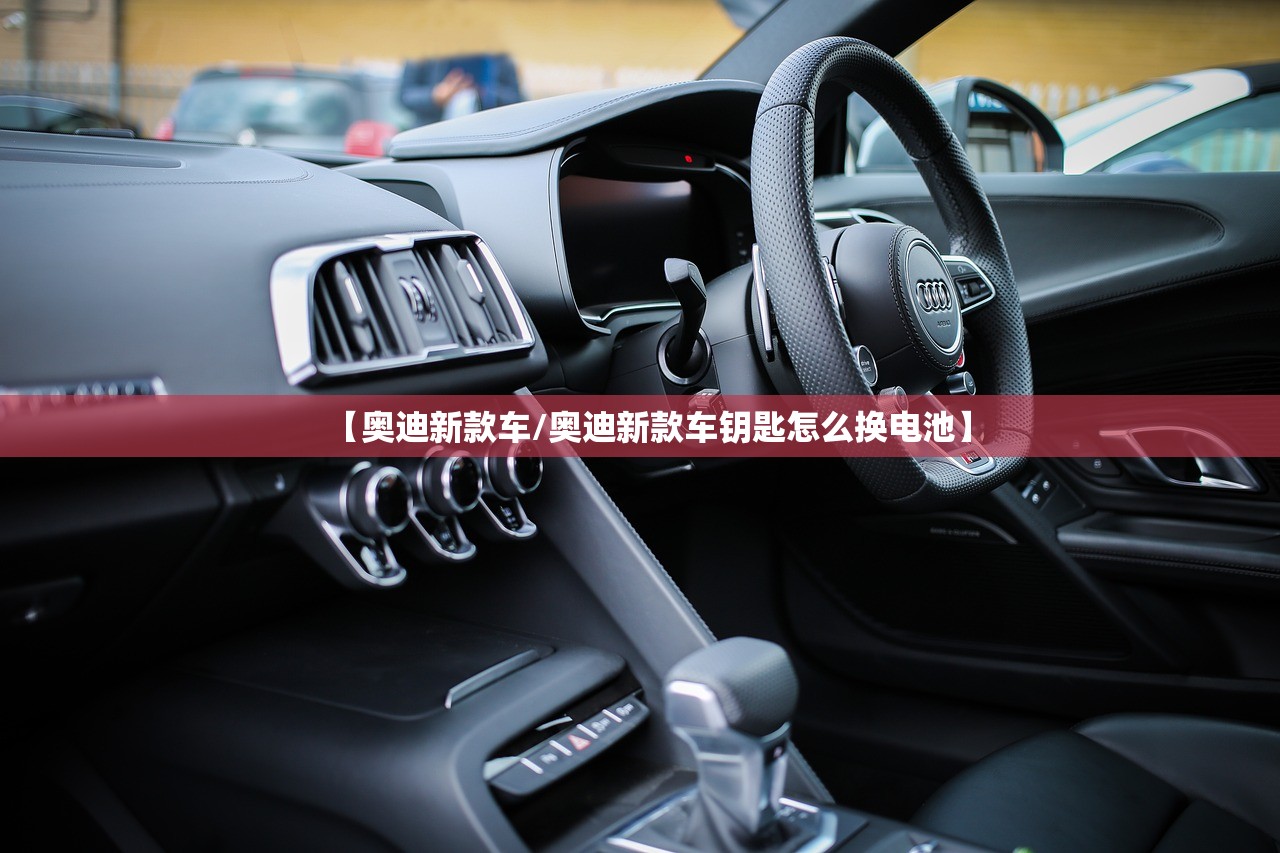 【奥迪新款车/奥迪新款车钥匙怎么换电池】