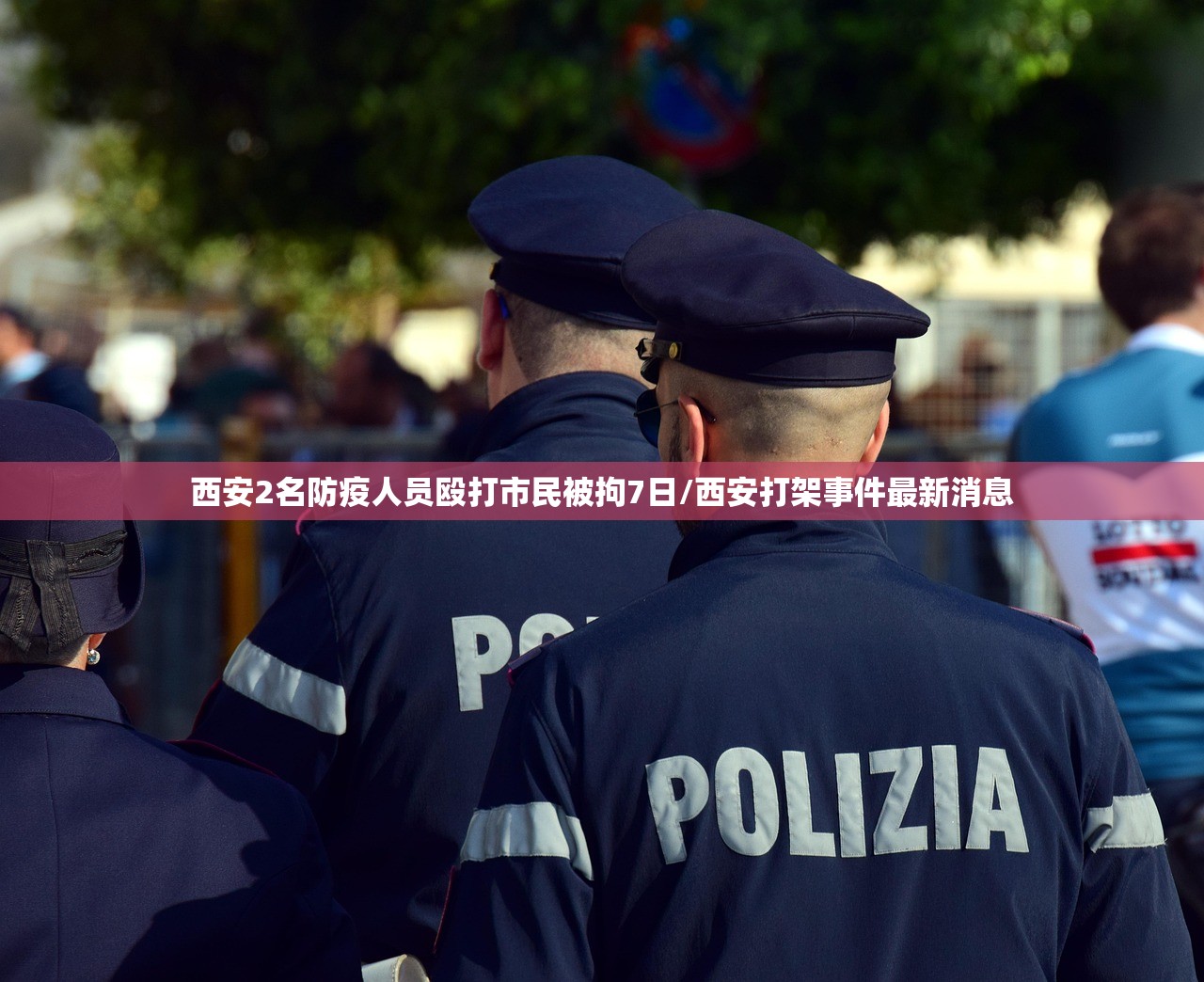 西安2名防疫人员殴打市民被拘7日/西安打架事件最新消息