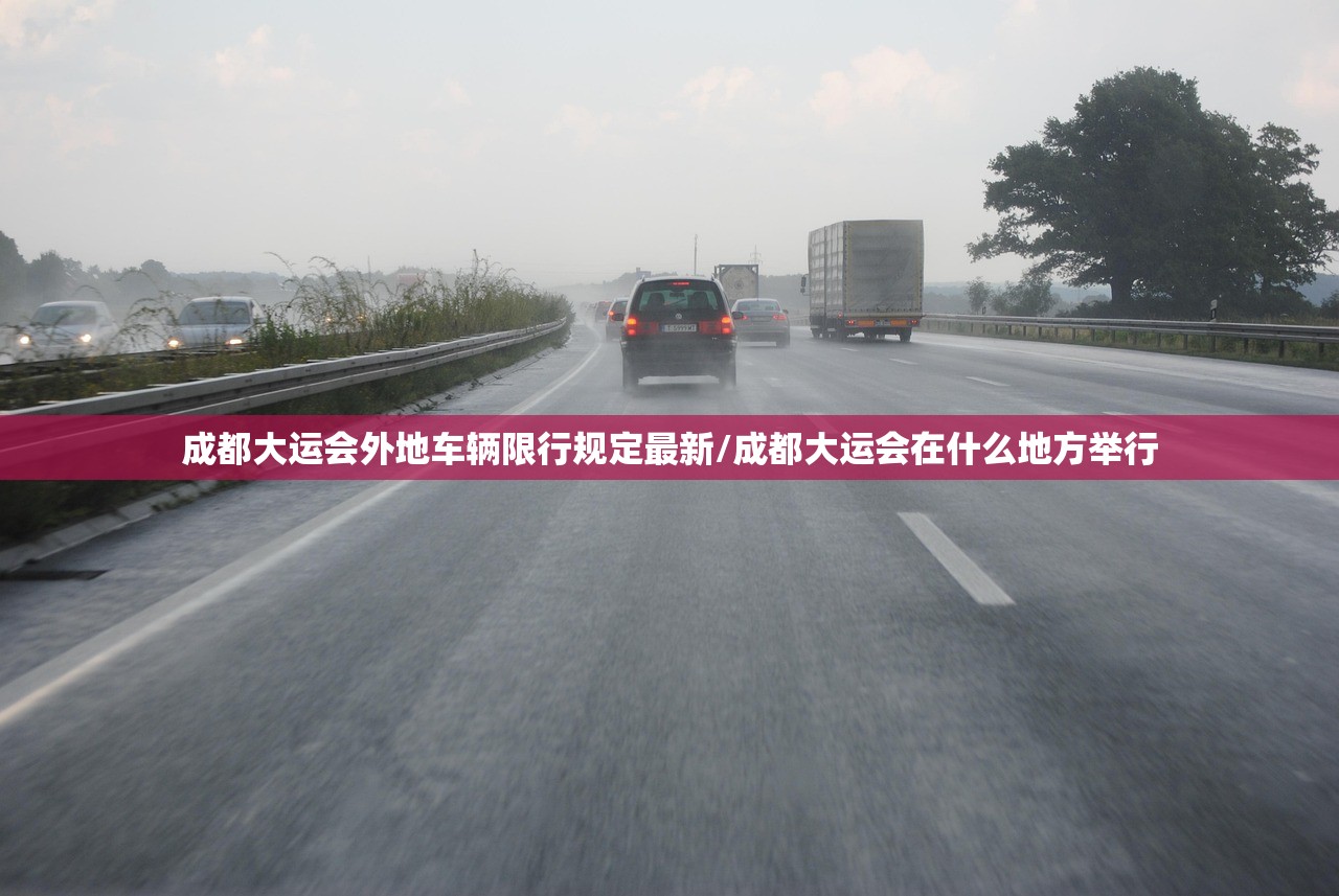 成都大运会外地车辆限行规定最新/成都大运会在什么地方举行