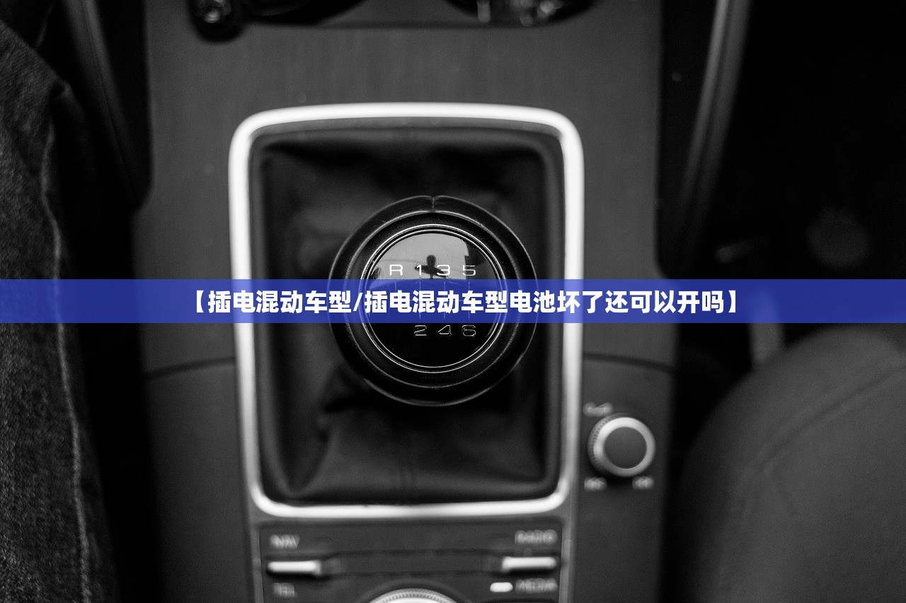 【插电混动车型/插电混动车型电池坏了还可以开吗】