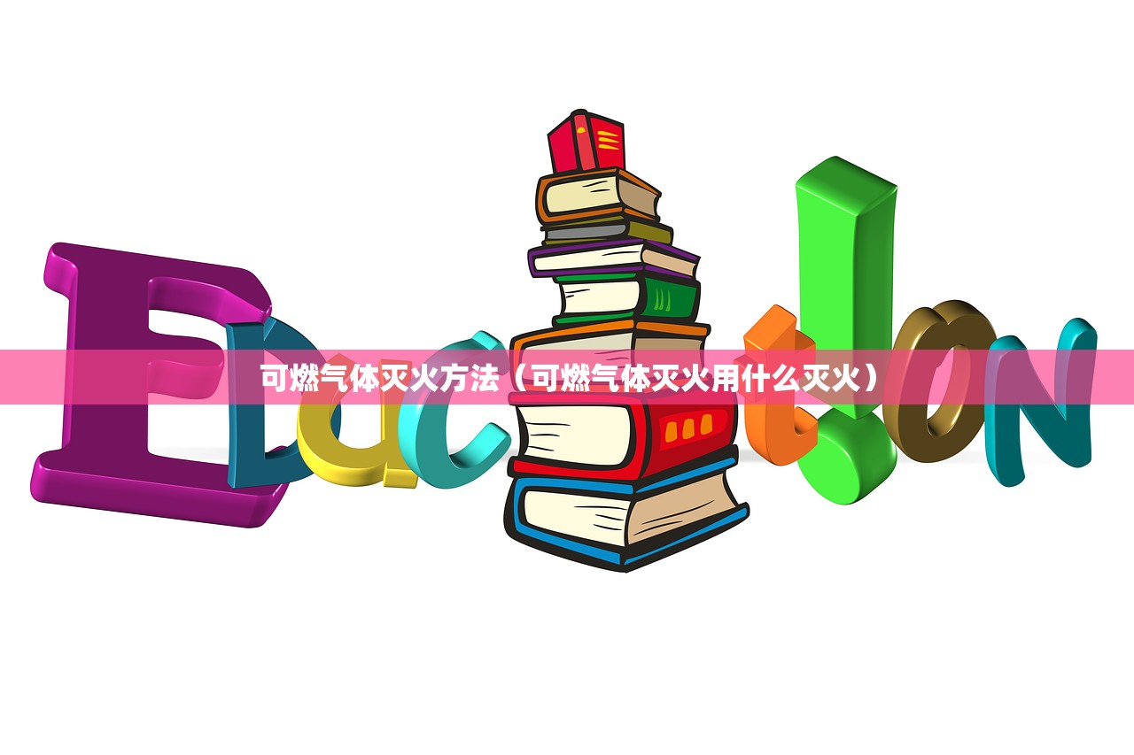 可燃气体灭火方法（可燃气体灭火用什么灭火）