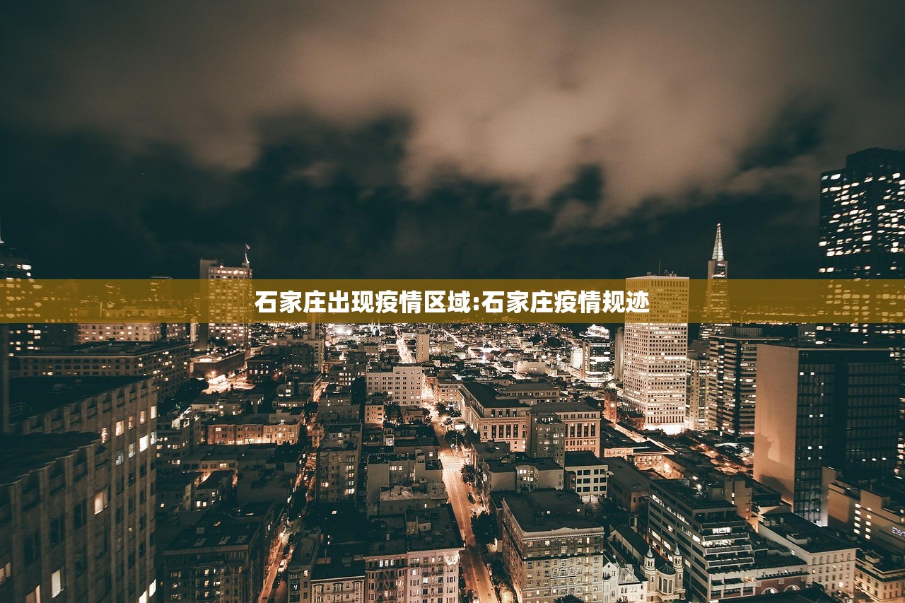 石家庄出现疫情区域:石家庄疫情规迹