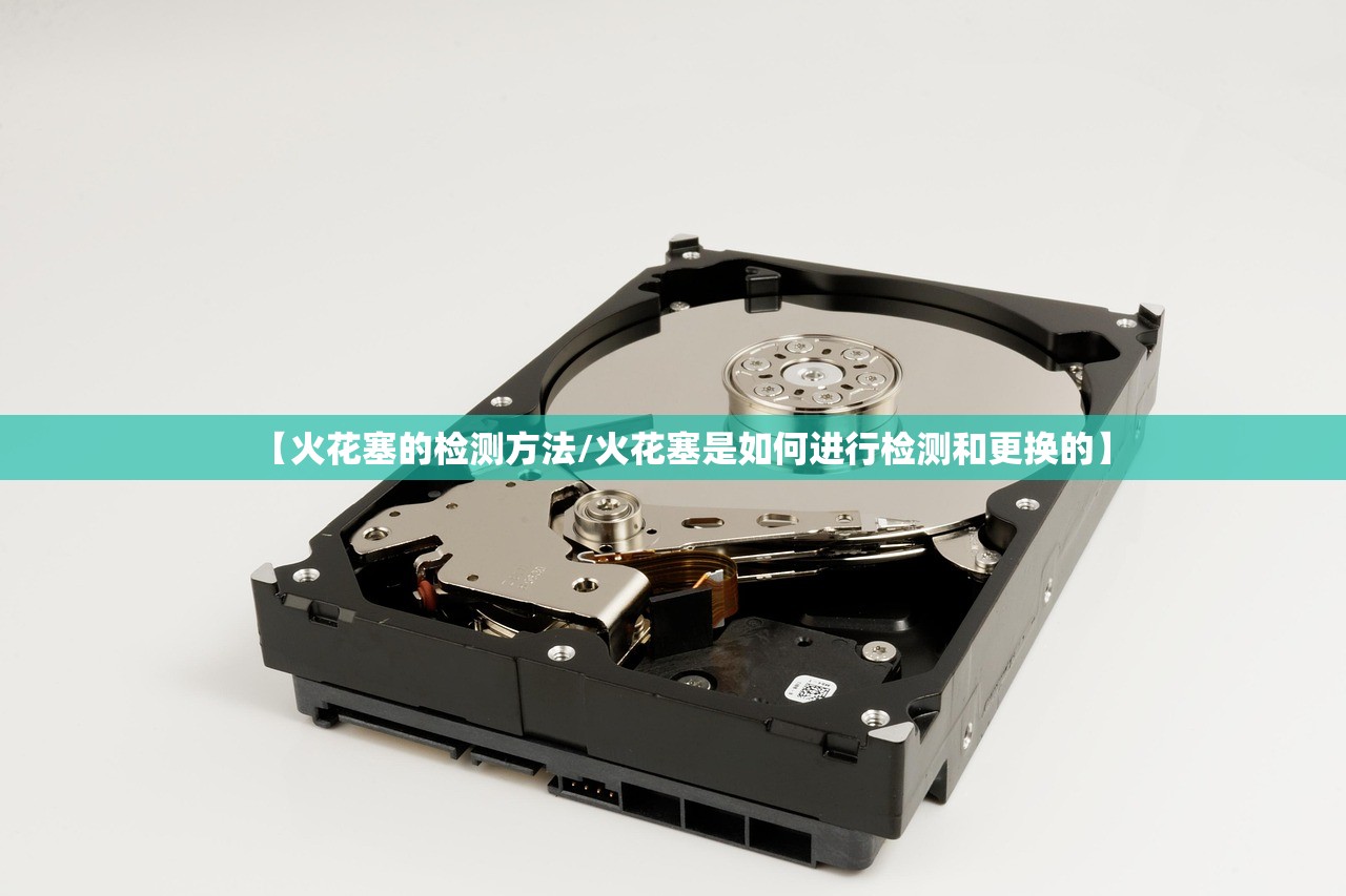 【火花塞的检测方法/火花塞是如何进行检测和更换的】