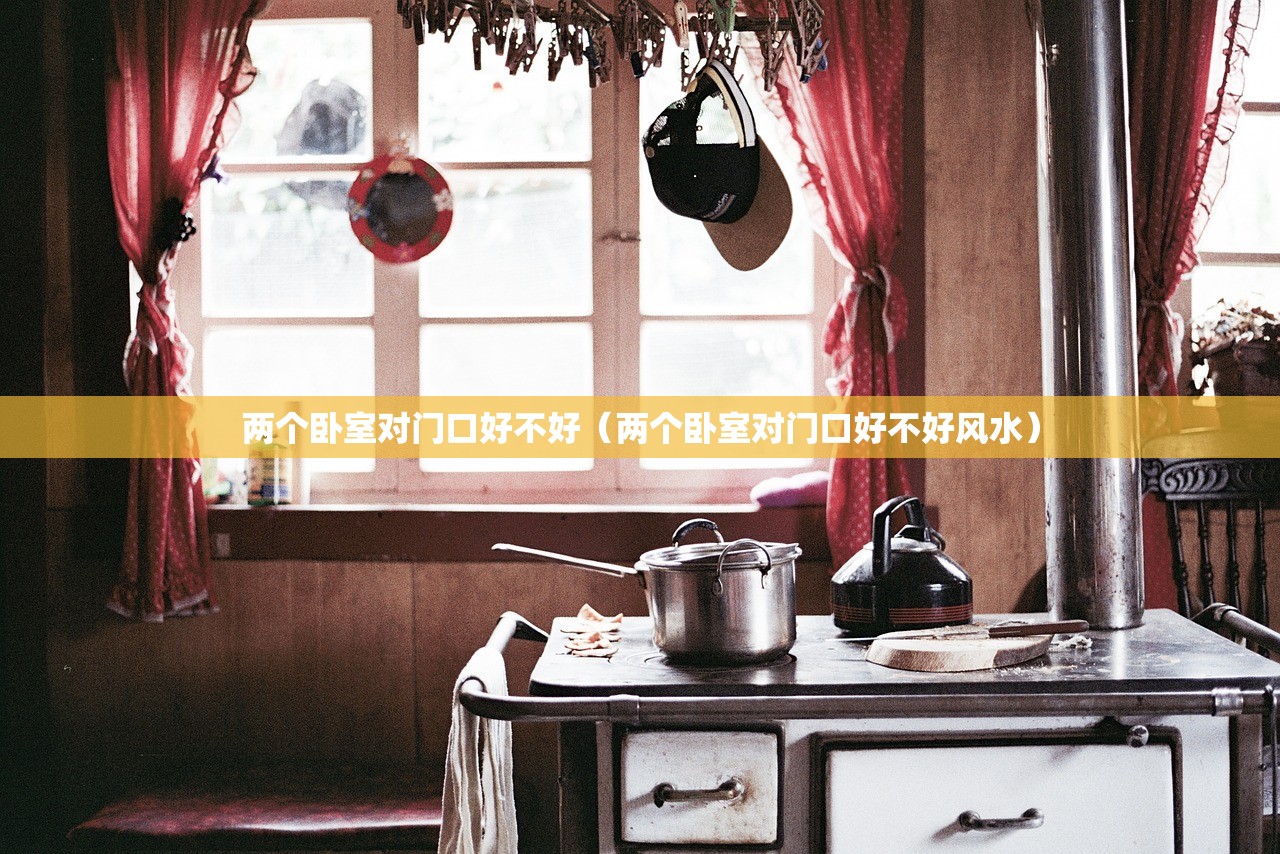 两个卧室对门口好不好（两个卧室对门口好不好风水）