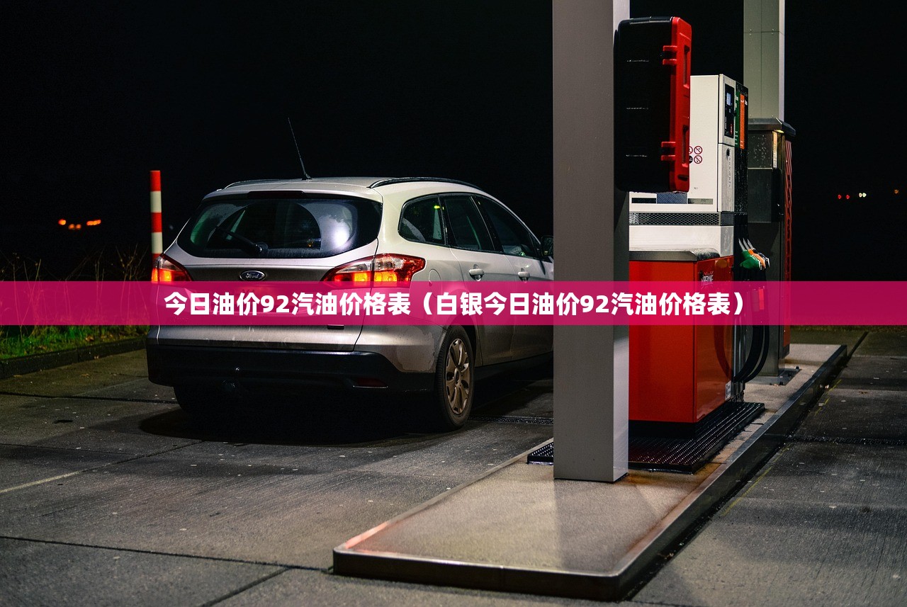 今日油价92汽油价格表（白银今日油价92汽油价格表）